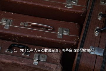 1、為什么有人喜歡收藏白酒，哪些白酒值得收藏？