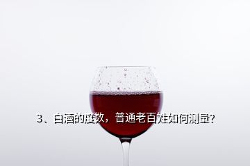 3、白酒的度數(shù)，普通老百姓如何測(cè)量？