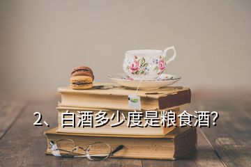 2、白酒多少度是糧食酒？