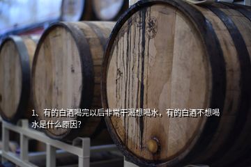 1、有的白酒喝完以后非常干渴想喝水，有的白酒不想喝水是什么原因？