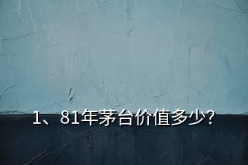 1、81年茅臺價值多少？