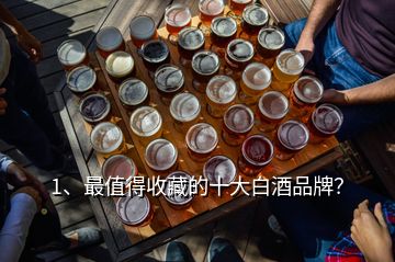 1、最值得收藏的十大白酒品牌？