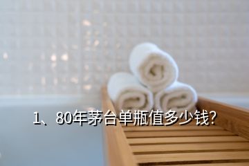 1、80年茅臺單瓶值多少錢？