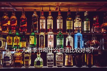 1、大暑季節(jié)喝什么白酒比較好呢？