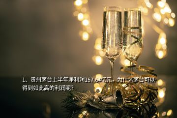 1、貴州茅臺上半年凈利潤157.64億元，為什么茅臺可以得到如此高的利潤呢？