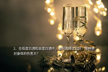 2、在低度白酒和高度白酒中，如何選擇比較好？哪種酒對(duì)身體的傷害大？