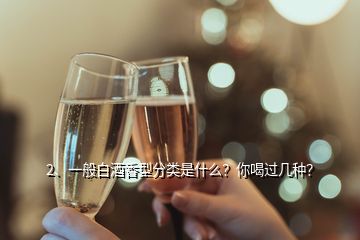 2、一般白酒香型分類是什么？你喝過幾種？