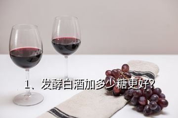 1、發(fā)酵白酒加多少糖更好？