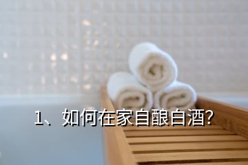 1、如何在家自釀白酒？