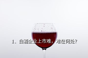 1、白酒企業(yè)上市難，難在何處？