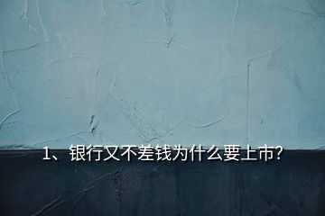 1、銀行又不差錢為什么要上市？