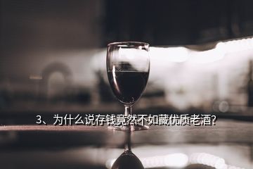 3、為什么說存錢竟然不如藏優(yōu)質(zhì)老酒？