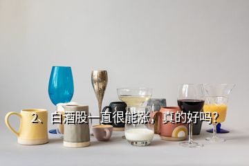 2、白酒股一直很能漲，真的好嗎？