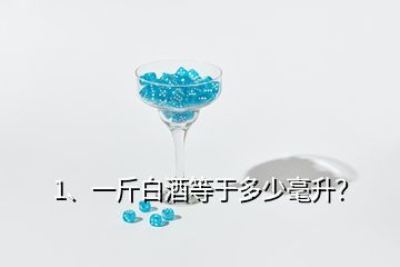 1、一斤白酒等于多少毫升？