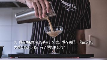 2、我有兩瓶93年的茅臺(tái)，53度，保存完好，現(xiàn)在想賣，大概行情多少錢？有了解的朋友嗎？