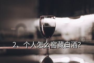 2、個(gè)人怎么窖藏白酒？