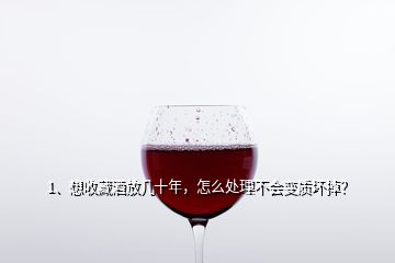 1、想收藏酒放幾十年，怎么處理不會(huì)變質(zhì)壞掉？