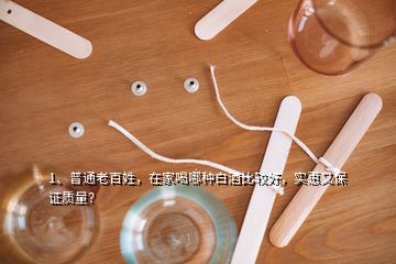 1、普通老百姓，在家喝哪種白酒比較好，實惠又保證質(zhì)量？