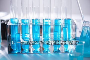 1、一款白酒怎么評價是好酒還是差的酒呢？