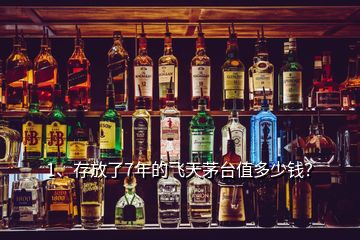 1、存放了7年的飛天茅臺值多少錢？