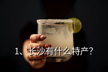 1、長沙有什么特產(chǎn)？