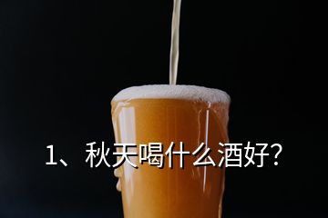 1、秋天喝什么酒好？