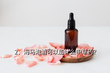 2、海馬泡酒可以加什么中草藥？