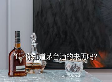 1、你知道茅臺酒的來歷嗎？