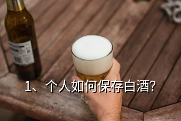 1、個(gè)人如何保存白酒？