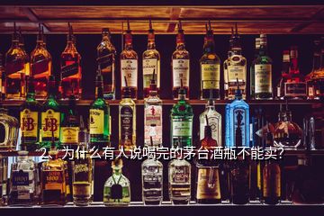 2、為什么有人說喝完的茅臺(tái)酒瓶不能賣？