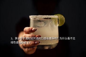 3、茅臺王子酒和迎賓酒的口感有差異嗎？為什么看不見綠色食品標志了？