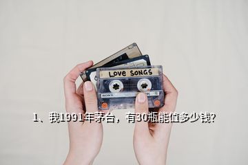 1、我1991年茅臺，有30瓶能值多少錢？