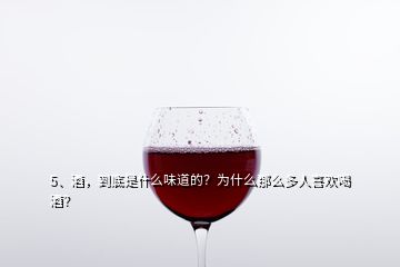 5、酒，到底是什么味道的？為什么那么多人喜歡喝酒？