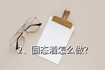 2、固態(tài)酒怎么做？