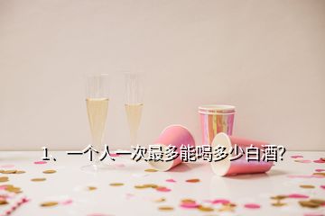 1、一個人一次最多能喝多少白酒？