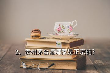 2、貴州茅臺酒哪家是正宗的？