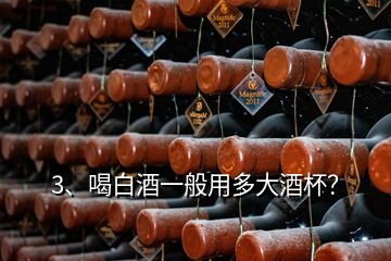 3、喝白酒一般用多大酒杯？