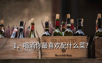 1、喝酒你最喜歡配什么菜？