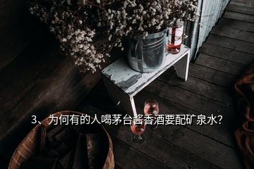 3、為何有的人喝茅臺(tái)醬香酒要配礦泉水？