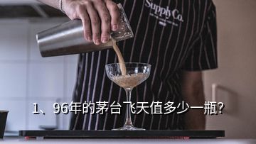 1、96年的茅臺飛天值多少一瓶？