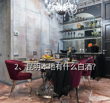 2、昆明本地有什么白酒？