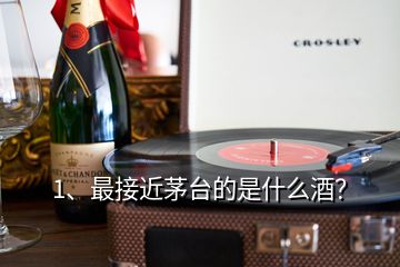 1、最接近茅臺的是什么酒？