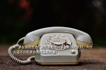 4、茅臺鎮(zhèn)其他酒廠用的是和貴州茅臺同樣的原料，為什么造不出和茅臺同樣品質的酒？