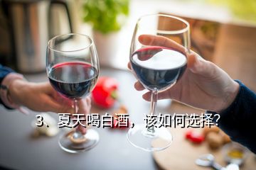 3、夏天喝白酒，該如何選擇？