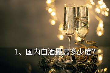 1、國內(nèi)白酒最高多少度？