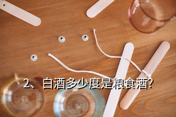 2、白酒多少度是糧食酒？