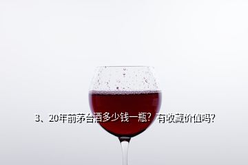 3、20年前茅臺(tái)酒多少錢一瓶？有收藏價(jià)值嗎？