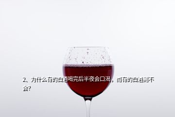 2、為什么有的白酒喝完后半夜會(huì)口渴，而有的白酒則不會(huì)？