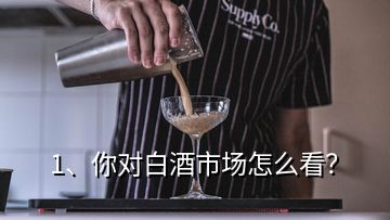 1、你對(duì)白酒市場(chǎng)怎么看？