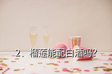 2、榴蓮能配白酒嗎？